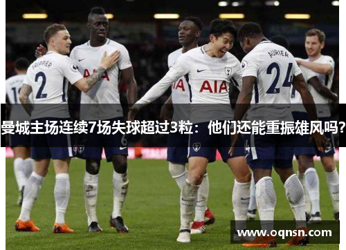 曼城主场连续7场失球超过3粒：他们还能重振雄风吗？