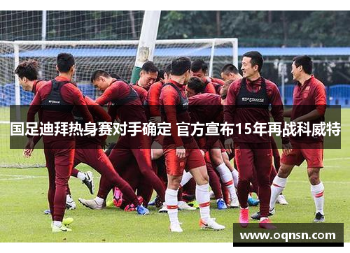 国足迪拜热身赛对手确定 官方宣布15年再战科威特
