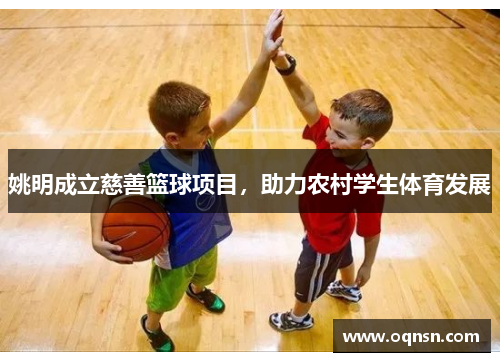 姚明成立慈善篮球项目，助力农村学生体育发展